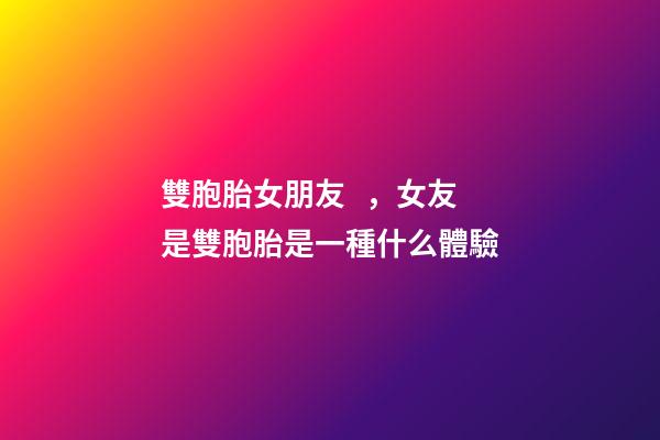雙胞胎女朋友，女友是雙胞胎是一種什么體驗